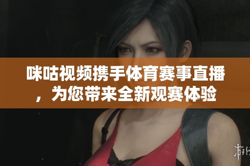 咪咕视频携手体育赛事直播，为您带来全新观赛体验