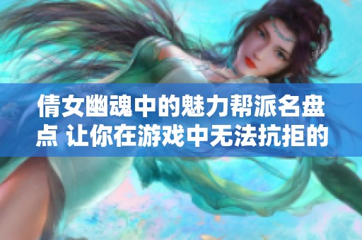 倩女幽魂中的魅力帮派名盘点 让你在游戏中无法抗拒的情缘选择