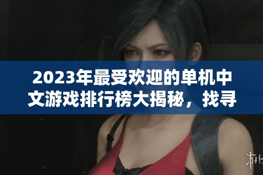 2023年最受欢迎的单机中文游戏排行榜大揭秘，找寻你的游戏新宠！