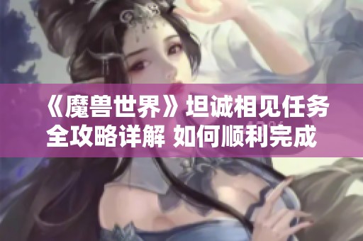 《魔兽世界》坦诚相见任务全攻略详解 如何顺利完成此挑战任务