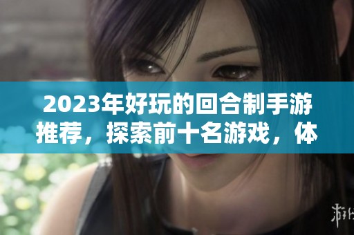 2023年好玩的回合制手游推荐，探索前十名游戏，体验别样乐趣和策略挑战。