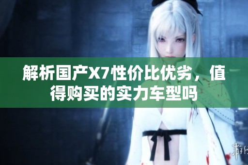 解析国产X7性价比优劣，值得购买的实力车型吗