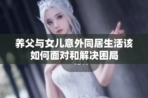 养父与女儿意外同居生活该如何面对和解决困局