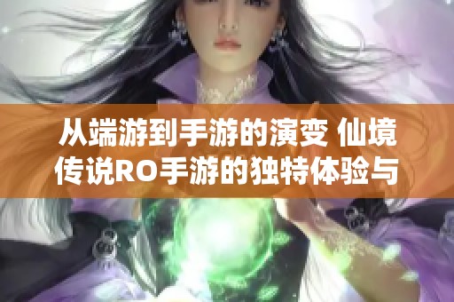 从端游到手游的演变 仙境传说RO手游的独特体验与感悟解析