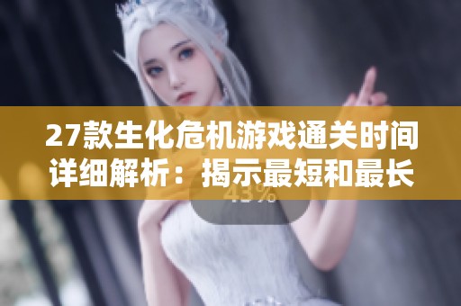 27款生化危机游戏通关时间详细解析：揭示最短和最长通关时长的秘密