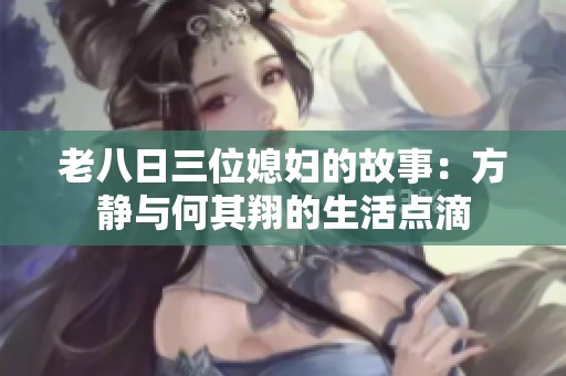 老八日三位媳妇的故事：方静与何其翔的生活点滴