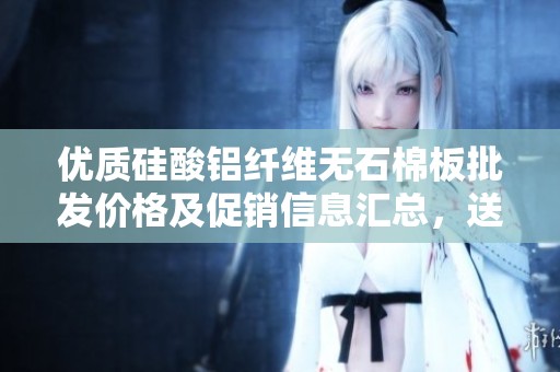 优质硅酸铝纤维无石棉板批发价格及促销信息汇总，送货上门服务确保质量