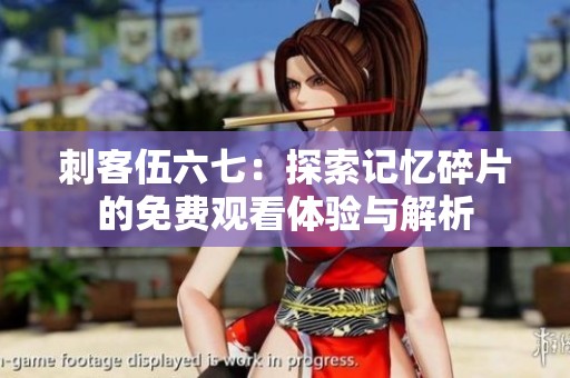 刺客伍六七：探索记忆碎片的免费观看体验与解析