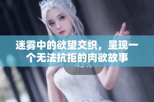 迷雾中的欲望交织，呈现一个无法抗拒的肉欲故事