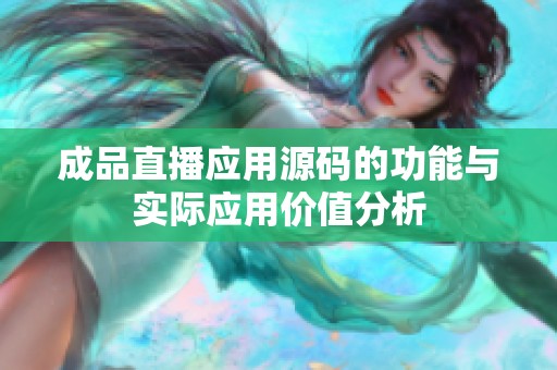 成品直播应用源码的功能与实际应用价值分析