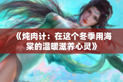 《炖肉计：在这个冬季用海棠的温暖滋养心灵》