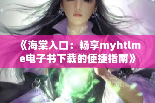 《海棠入口：畅享myhtlme电子书下载的便捷指南》