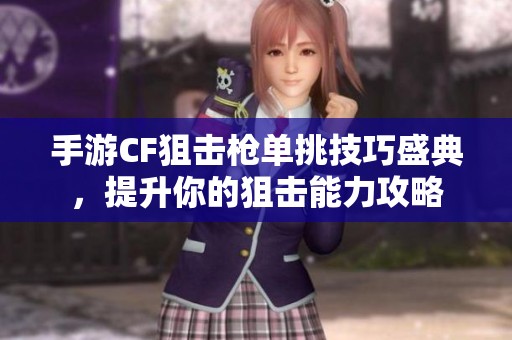 手游CF狙击枪单挑技巧盛典，提升你的狙击能力攻略