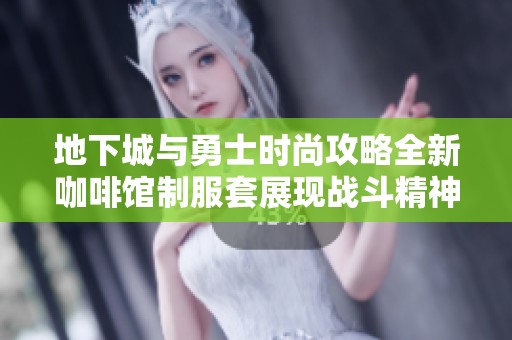 地下城与勇士时尚攻略全新咖啡馆制服套展现战斗精神与潮流风尚的完美结合