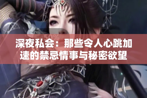 深夜私会：那些令人心跳加速的禁忌情事与秘密欲望