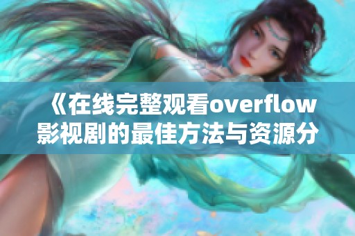 《在线完整观看overflow影视剧的最佳方法与资源分享》