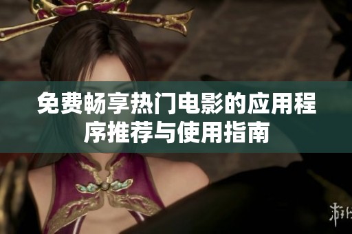 免费畅享热门电影的应用程序推荐与使用指南