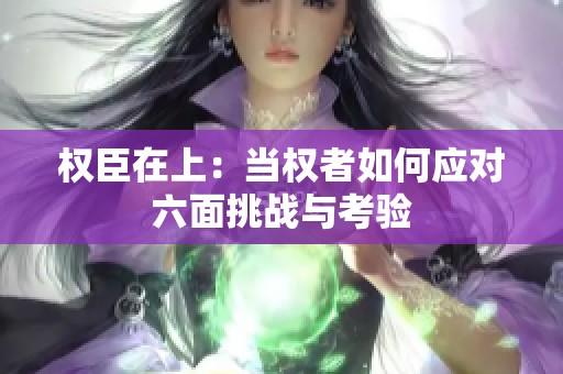 权臣在上：当权者如何应对六面挑战与考验