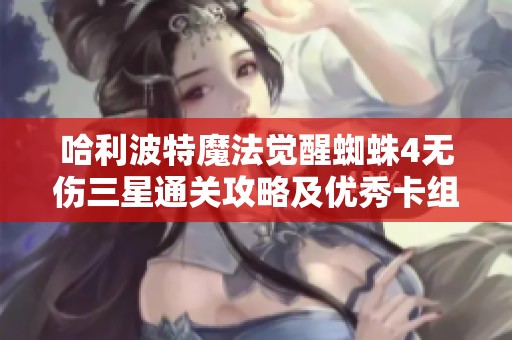 哈利波特魔法觉醒蜘蛛4无伤三星通关攻略及优秀卡组搭配策略解析