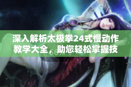深入解析太极拳24式慢动作教学大全，助您轻松掌握技巧