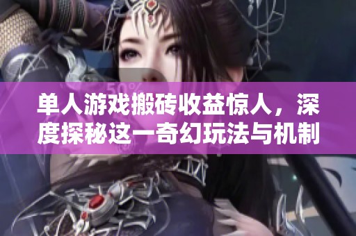单人游戏搬砖收益惊人，深度探秘这一奇幻玩法与机制的背后真实世界