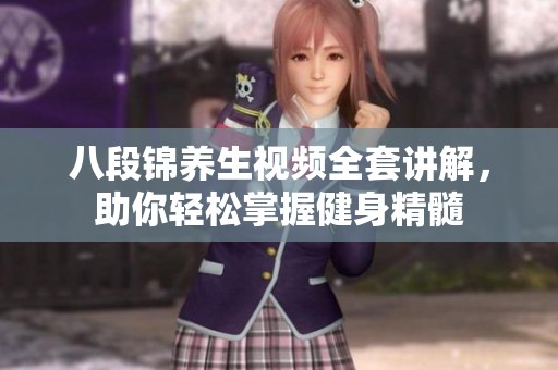 八段锦养生视频全套讲解，助你轻松掌握健身精髓