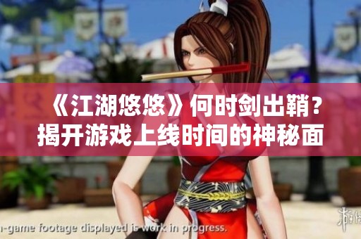 《江湖悠悠》何时剑出鞘？揭开游戏上线时间的神秘面纱，敬请期待！