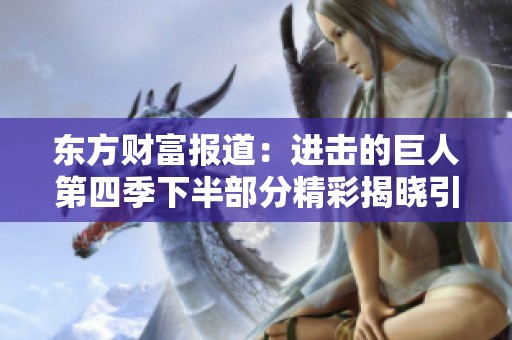 东方财富报道：进击的巨人第四季下半部分精彩揭晓引发社会热议