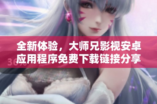 全新体验，大师兄影视安卓应用程序免费下载链接分享