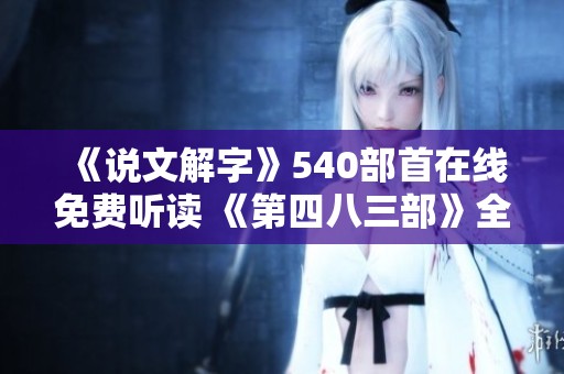 《说文解字》540部首在线免费听读 《第四八三部》全新解读分享