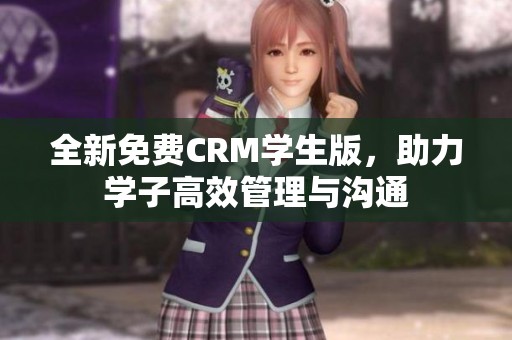 全新免费CRM学生版，助力学子高效管理与沟通