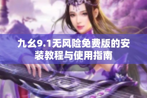 九幺9.1无风险免费版的安装教程与使用指南
