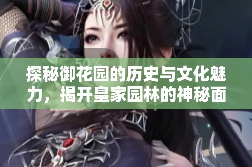 探秘御花园的历史与文化魅力，揭开皇家园林的神秘面纱