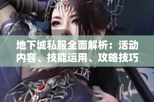 地下城私服全面解析：活动内容、技能运用、攻略技巧与版本特点详解