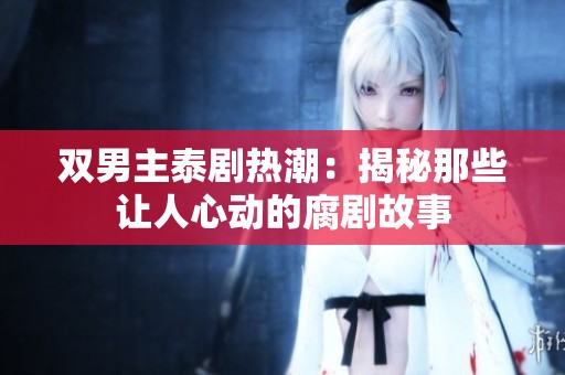 双男主泰剧热潮：揭秘那些让人心动的腐剧故事