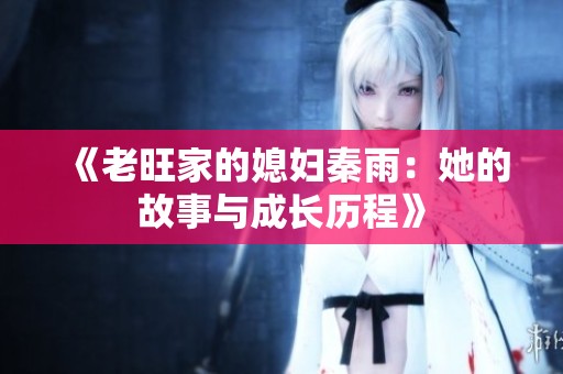 《老旺家的媳妇秦雨：她的故事与成长历程》