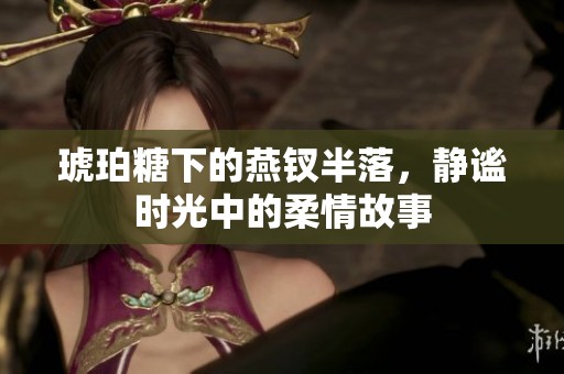 琥珀糖下的燕钗半落，静谧时光中的柔情故事