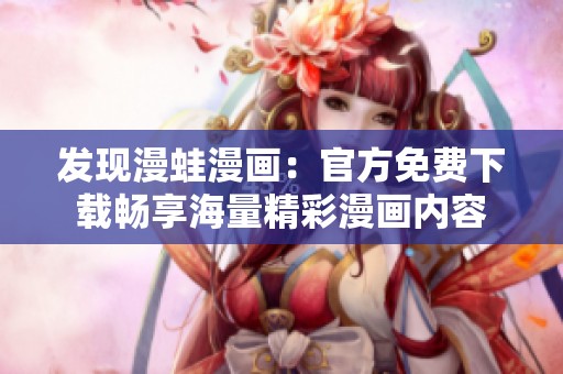 发现漫蛙漫画：官方免费下载畅享海量精彩漫画内容