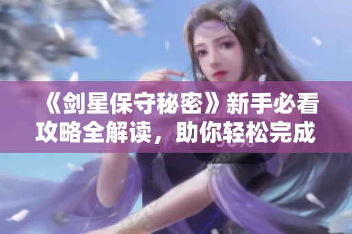 《剑星保守秘密》新手必看攻略全解读，助你轻松完成任务精彩无比