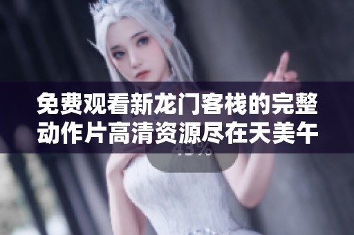 免费观看新龙门客栈的完整动作片高清资源尽在天美午夜影院，快来在线看吧