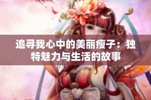 追寻我心中的美丽瘦子：独特魅力与生活的故事