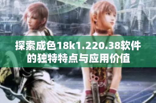 探索成色18k1.220.38软件的独特特点与应用价值