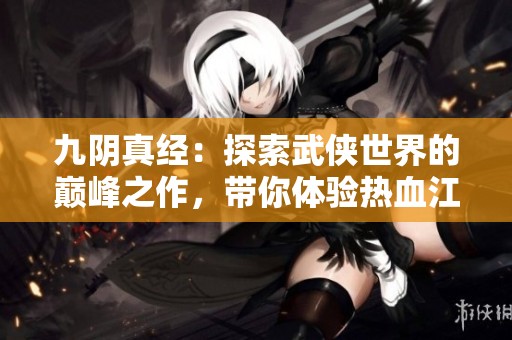 九阴真经：探索武侠世界的巅峰之作，带你体验热血江湖人生