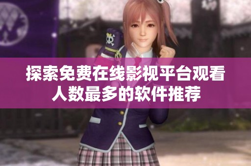 探索免费在线影视平台观看人数最多的软件推荐