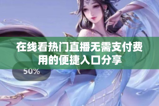 在线看热门直播无需支付费用的便捷入口分享
