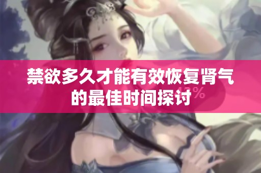禁欲多久才能有效恢复肾气的最佳时间探讨