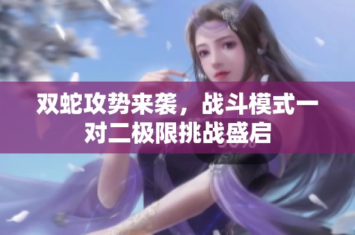 双蛇攻势来袭，战斗模式一对二极限挑战盛启