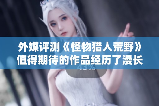 外媒评测《怪物猎人荒野》值得期待的作品经历了漫长的等待和发展