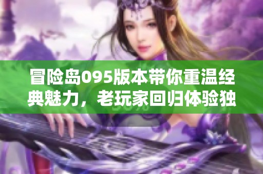 冒险岛095版本带你重温经典魅力，老玩家回归体验独特职业与丰富副本的无限乐趣