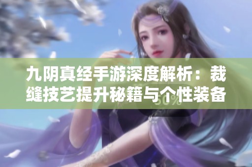 九阴真经手游深度解析：裁缝技艺提升秘籍与个性装备打造策略分享